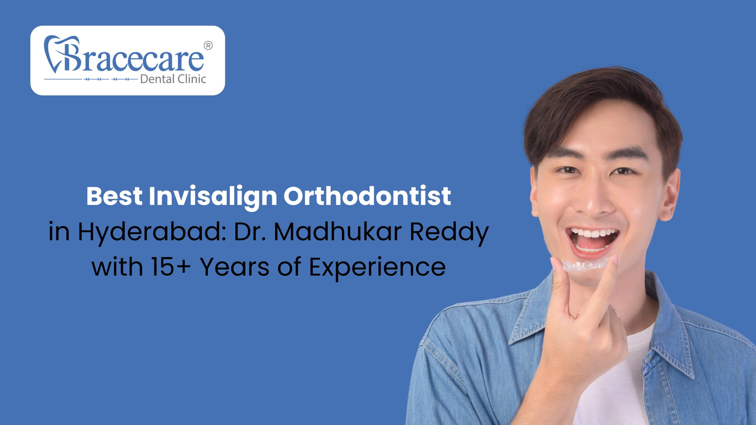 Best Invisalign Orthodontist in Hyderabad | Dr. Madhukar Reddy – 15+ Years Experience